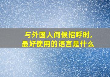 与外国人问候招呼时,最好使用的语言是什么