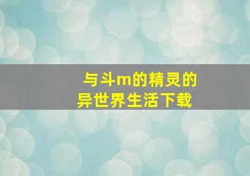 与斗m的精灵的异世界生活下载