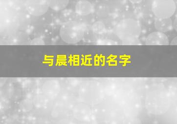 与晨相近的名字