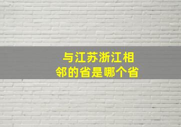 与江苏浙江相邻的省是哪个省