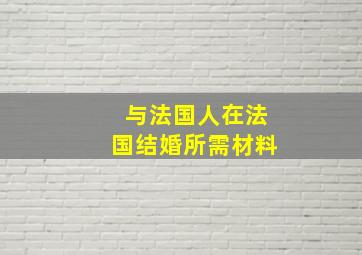 与法国人在法国结婚所需材料