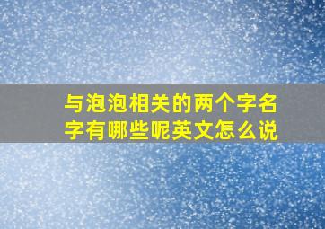 与泡泡相关的两个字名字有哪些呢英文怎么说