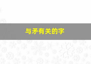 与矛有关的字