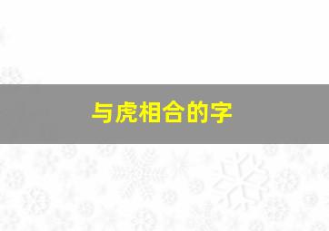 与虎相合的字