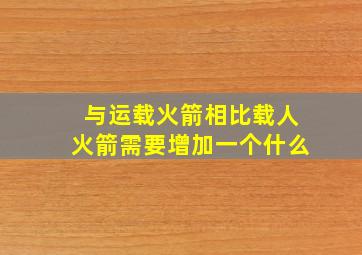 与运载火箭相比载人火箭需要增加一个什么