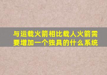 与运载火箭相比载人火箭需要增加一个独具的什么系统