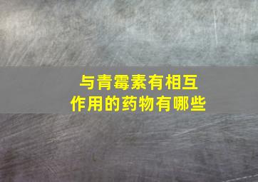 与青霉素有相互作用的药物有哪些