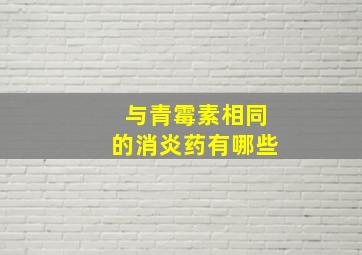 与青霉素相同的消炎药有哪些