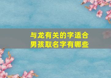 与龙有关的字适合男孩取名字有哪些