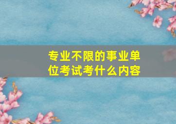 专业不限的事业单位考试考什么内容