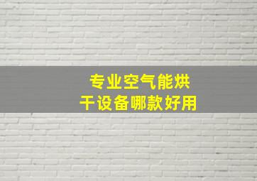 专业空气能烘干设备哪款好用