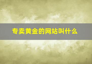 专卖黄金的网站叫什么