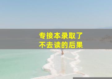 专接本录取了不去读的后果