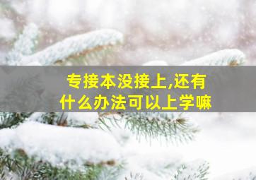 专接本没接上,还有什么办法可以上学嘛