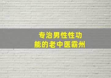 专治男性性功能的老中医霸州