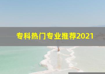 专科热门专业推荐2021