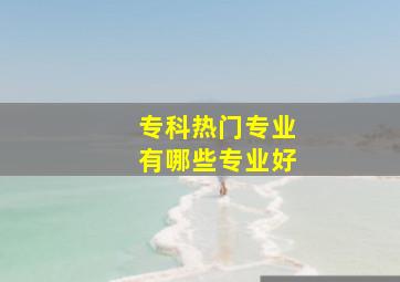 专科热门专业有哪些专业好