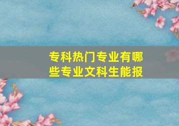 专科热门专业有哪些专业文科生能报