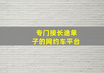 专门接长途单子的网约车平台