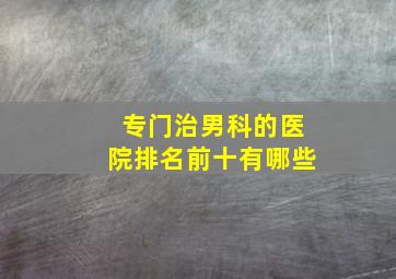 专门治男科的医院排名前十有哪些