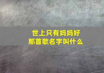 世上只有妈妈好那首歌名字叫什么