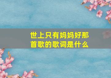 世上只有妈妈好那首歌的歌词是什么