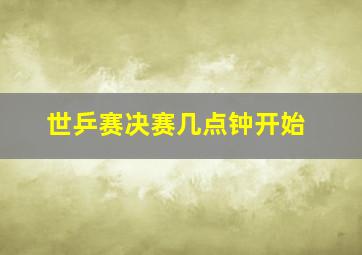 世乒赛决赛几点钟开始