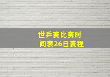 世乒赛比赛时间表26日赛程