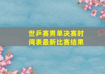 世乒赛男单决赛时间表最新比赛结果