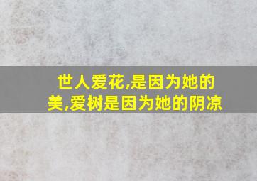 世人爱花,是因为她的美,爱树是因为她的阴凉