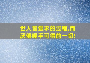 世人皆爱求的过程,而厌倦唾手可得的一切!