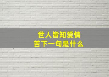 世人皆知爱情苦下一句是什么