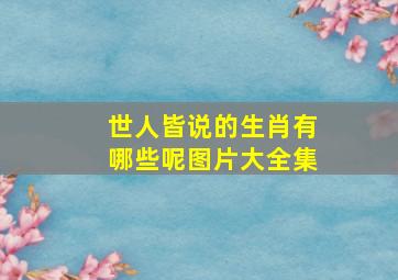 世人皆说的生肖有哪些呢图片大全集