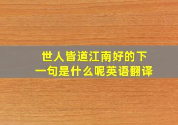 世人皆道江南好的下一句是什么呢英语翻译