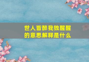 世人皆醉我独醒醒的意思解释是什么