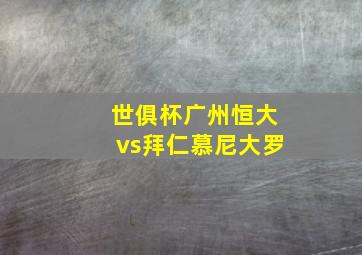 世俱杯广州恒大vs拜仁慕尼大罗