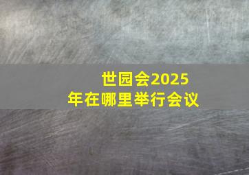 世园会2025年在哪里举行会议