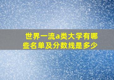 世界一流a类大学有哪些名单及分数线是多少