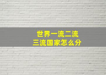 世界一流二流三流国家怎么分