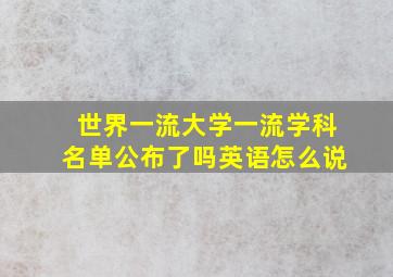 世界一流大学一流学科名单公布了吗英语怎么说