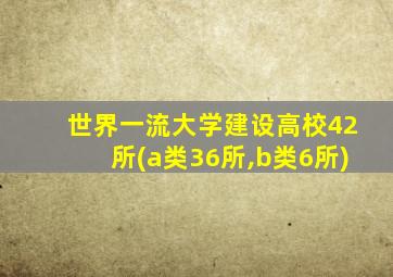 世界一流大学建设高校42所(a类36所,b类6所)