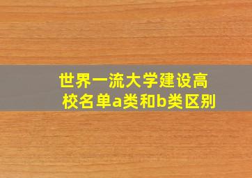 世界一流大学建设高校名单a类和b类区别