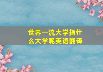 世界一流大学指什么大学呢英语翻译