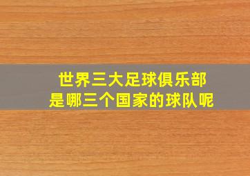 世界三大足球俱乐部是哪三个国家的球队呢