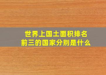 世界上国土面积排名前三的国家分别是什么