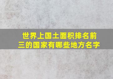 世界上国土面积排名前三的国家有哪些地方名字