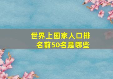 世界上国家人口排名前50名是哪些