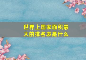 世界上国家面积最大的排名表是什么