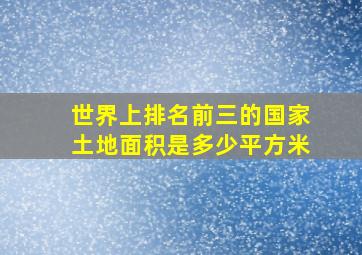 世界上排名前三的国家土地面积是多少平方米