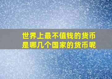 世界上最不值钱的货币是哪几个国家的货币呢